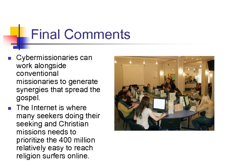 Final Comments n n Cybermissionaries can work alongside conventional missionaries to generate synergies that