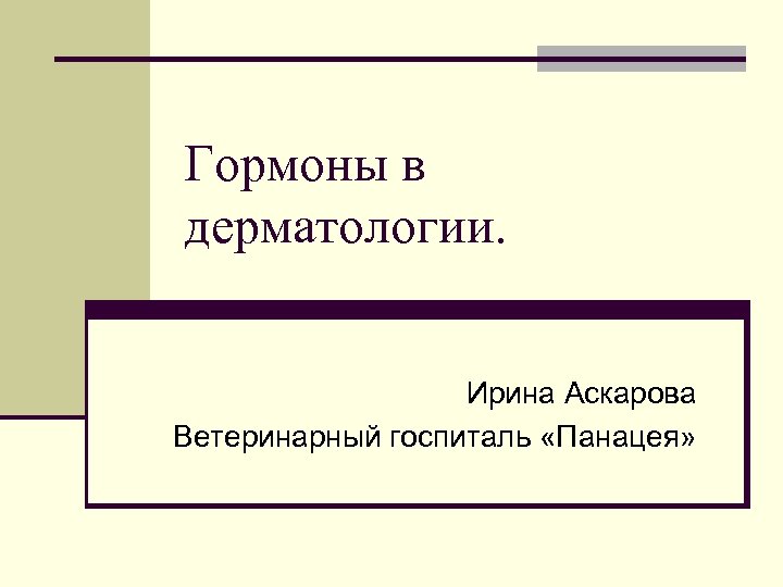 Гормоны в дерматологии. Ирина Аскарова Ветеринарный госпиталь «Панацея» 