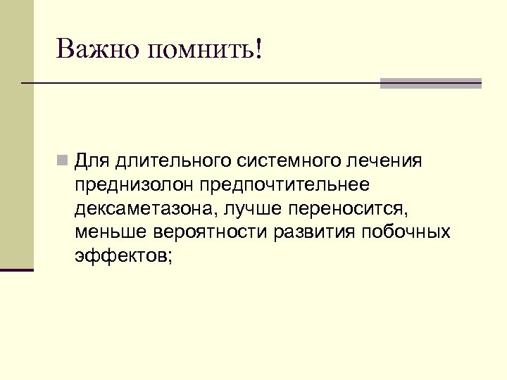 Важно помнить! n Для длительного системного лечения преднизолон предпочтительнее дексаметазона, лучше переносится, меньше вероятности