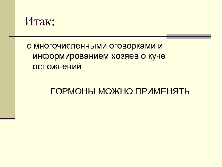 Итак: с многочисленными оговорками и информированием хозяев о куче осложнений ГОРМОНЫ МОЖНО ПРИМЕНЯТЬ 
