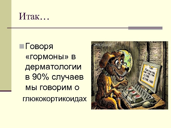 Итак… n Говоря «гормоны» в дерматологии в 90% случаев мы говорим о глюкокортикоидах 