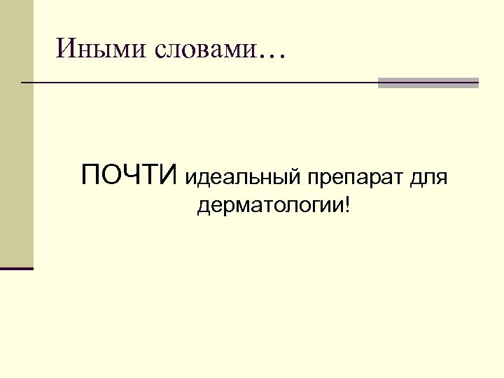 Иными словами… ПОЧТИ идеальный препарат для дерматологии! 