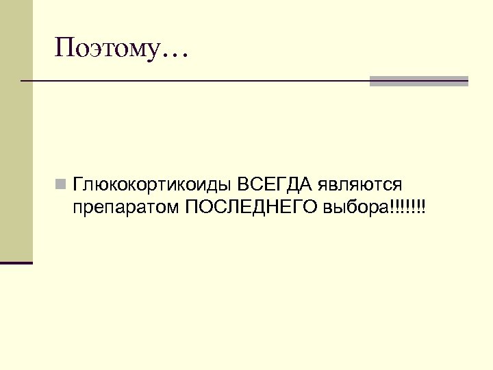 Поэтому… n Глюкокортикоиды ВСЕГДА являются препаратом ПОСЛЕДНЕГО выбора!!!!!!! 