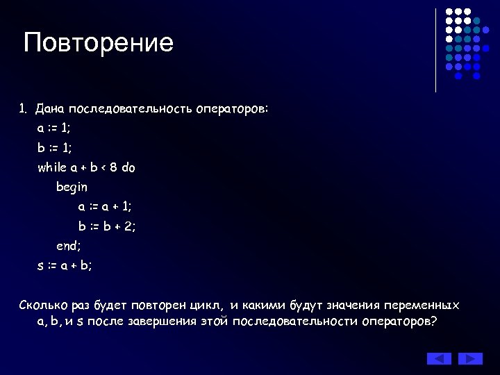 Повторение 1. Дана последовательность операторов: а : = 1; b : = 1; while
