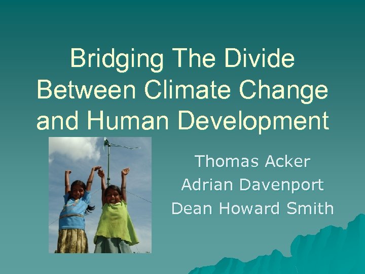 Bridging The Divide Between Climate Change and Human Development Thomas Acker Adrian Davenport Dean