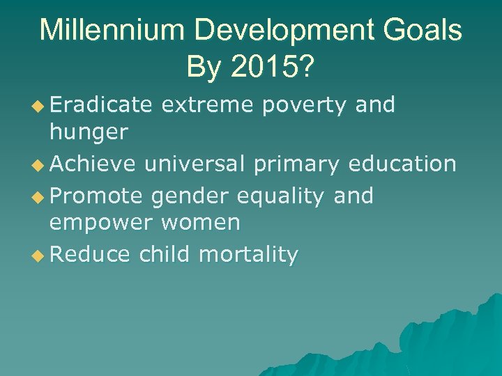 Millennium Development Goals By 2015? u Eradicate extreme poverty and hunger u Achieve universal