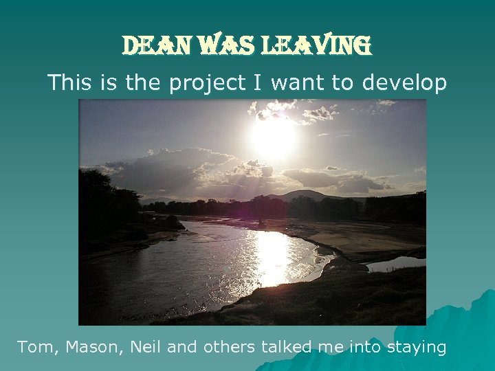 dean was leaving This is the project I want to develop Tom, Mason, Neil