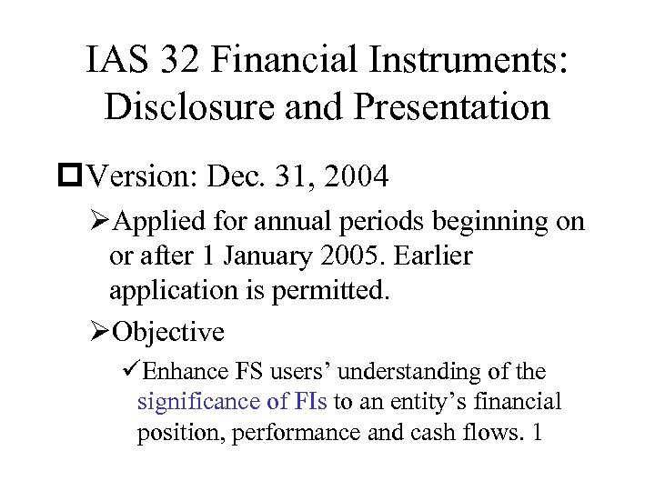 IAS 32 Financial Instruments: Disclosure and Presentation p. Version: Dec. 31, 2004 ØApplied for