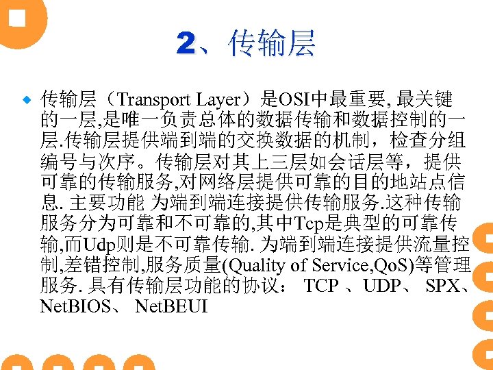 2、传输层 ® 传输层（Transport Layer）是OSI中最重要, 最关键 的一层, 是唯一负责总体的数据传输和数据控制的一 层. 传输层提供端到端的交换数据的机制，检查分组 编号与次序。传输层对其上三层如会话层等，提供 可靠的传输服务, 对网络层提供可靠的目的地站点信 息. 主要功能