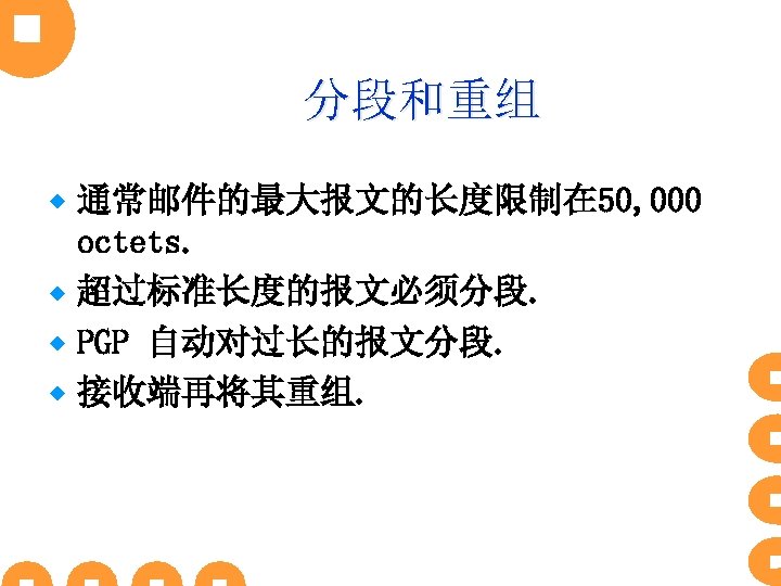 分段和重组 通常邮件的最大报文的长度限制在 50, 000 octets. ® 超过标准长度的报文必须分段. ® PGP 自动对过长的报文分段. ® 接收端再将其重组. ® 