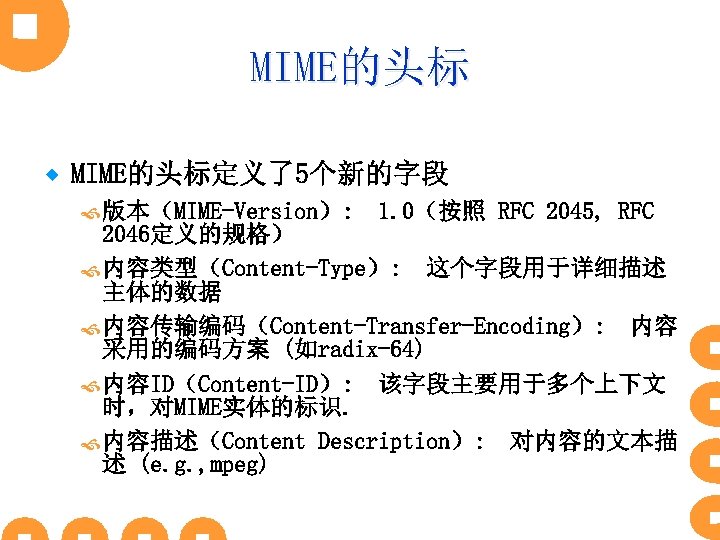 MIME的头标 ® MIME的头标定义了5个新的字段 版本（MIME-Version）: 1. 0（按照 RFC 2045, RFC 2046定义的规格） 内容类型（Content-Type）: 这个字段用于详细描述 主体的数据 内容传输编码（Content-Transfer-Encoding）: