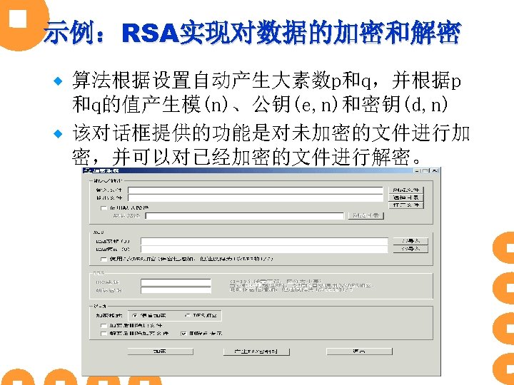 示例：RSA实现对数据的加密和解密 算法根据设置自动产生大素数p和q，并根据p 和q的值产生模(n)、公钥(e, n)和密钥(d, n) ® 该对话框提供的功能是对未加密的文件进行加 密，并可以对已经加密的文件进行解密。 ® 