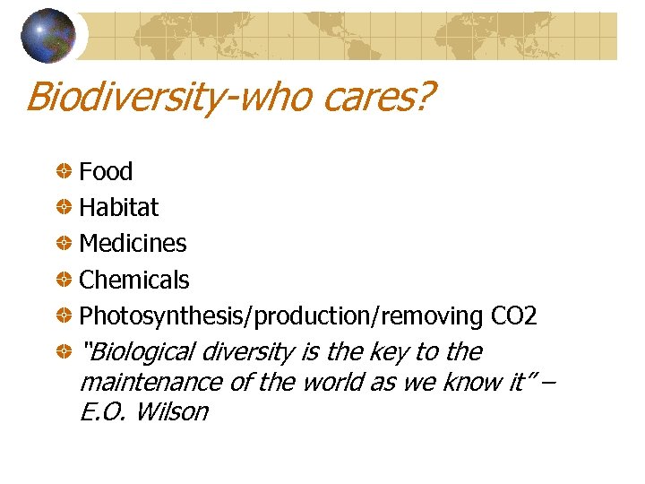 Biodiversity-who cares? Food Habitat Medicines Chemicals Photosynthesis/production/removing CO 2 “Biological diversity is the key