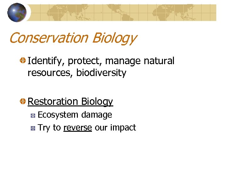 Conservation Biology Identify, protect, manage natural resources, biodiversity Restoration Biology Ecosystem damage Try to