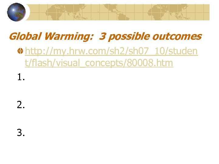 Global Warming: 3 possible outcomes http: //my. hrw. com/sh 2/sh 07_10/studen t/flash/visual_concepts/80008. htm 1.