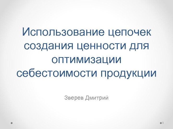 Использование цепочек создания ценности для оптимизации себестоимости продукции Зверев Дмитрий 1 