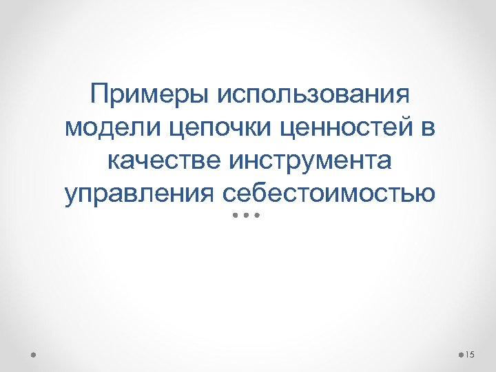 Примеры использования модели цепочки ценностей в качестве инструмента управления себестоимостью 15 