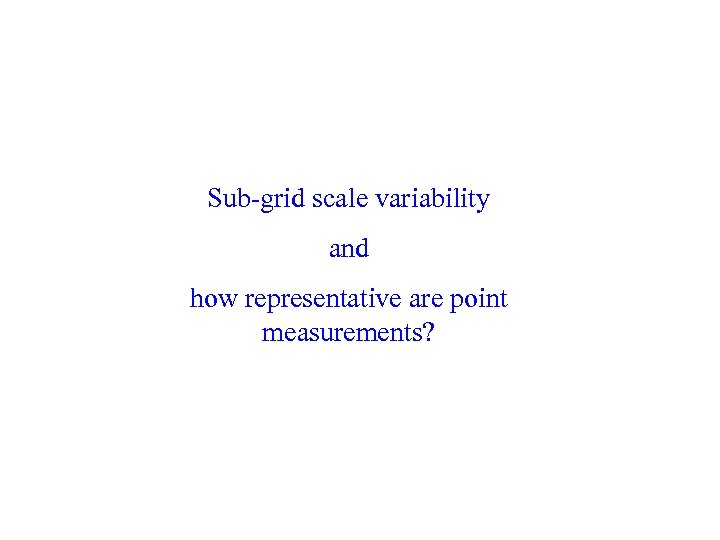 Sub-grid scale variability and how representative are point measurements? 