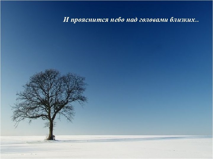 И прояснится небо над головами близких. . . 