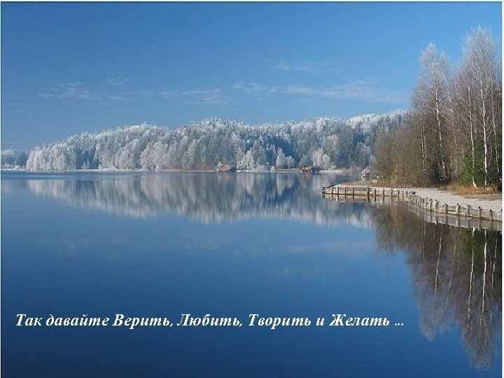 Так давайте Верить, Любить, Творить и Желать. . . 
