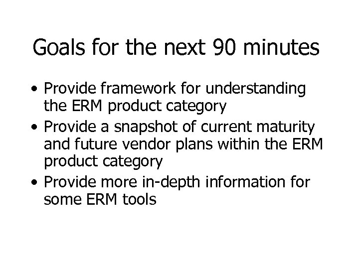 Goals for the next 90 minutes • Provide framework for understanding the ERM product