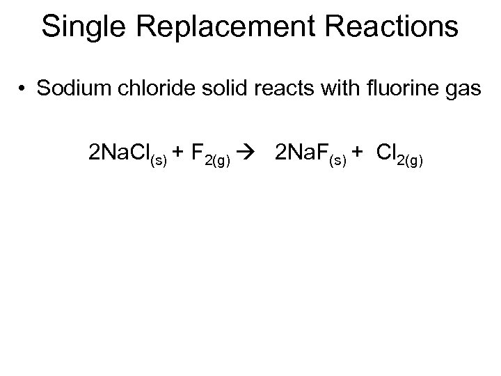 Single Replacement Reactions • Sodium chloride solid reacts with fluorine gas 2 Na. Cl(s)