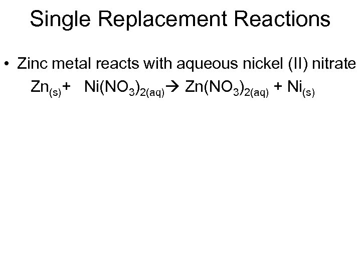 Single Replacement Reactions • Zinc metal reacts with aqueous nickel (II) nitrate Zn(s)+ Ni(NO