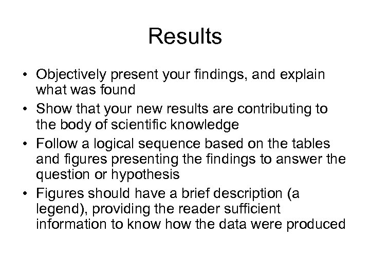 Results • Objectively present your findings, and explain what was found • Show that