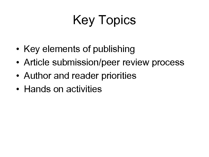Key Topics • • Key elements of publishing Article submission/peer review process Author and
