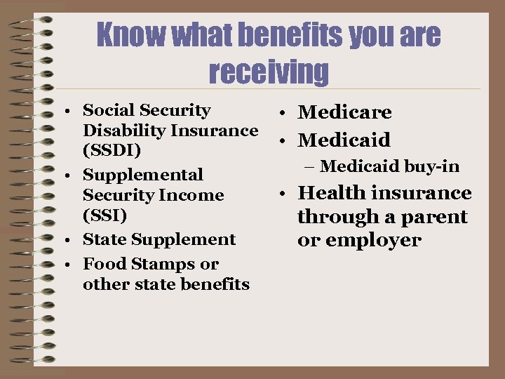 Know what benefits you are receiving • Social Security Disability Insurance (SSDI) • Supplemental