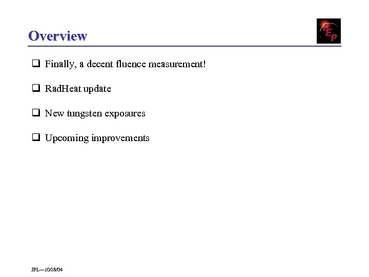 Overview q Finally, a decent fluence measurement! q Rad. Heat update q New tungsten