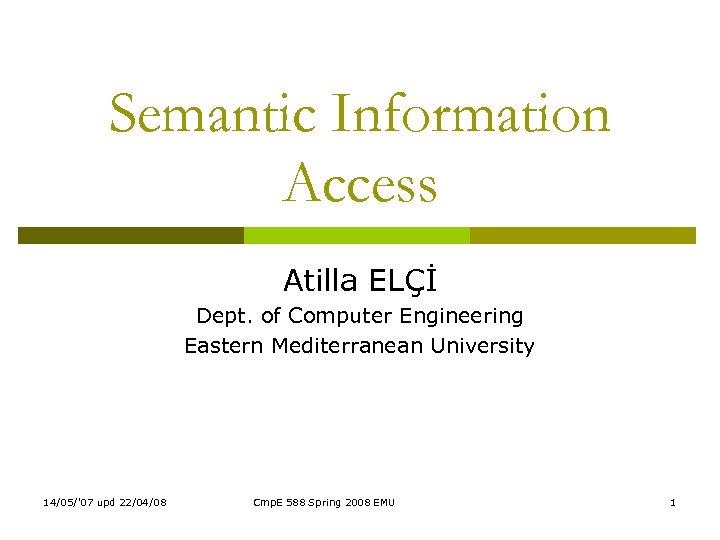 Semantic Information Access Atilla ELÇİ Dept. of Computer Engineering Eastern Mediterranean University 14/05/'07 upd