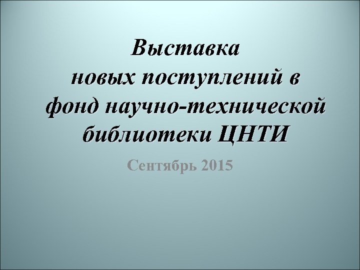 Выставка новых поступлений в фонд научно-технической библиотеки ЦНТИ Сентябрь 2015 