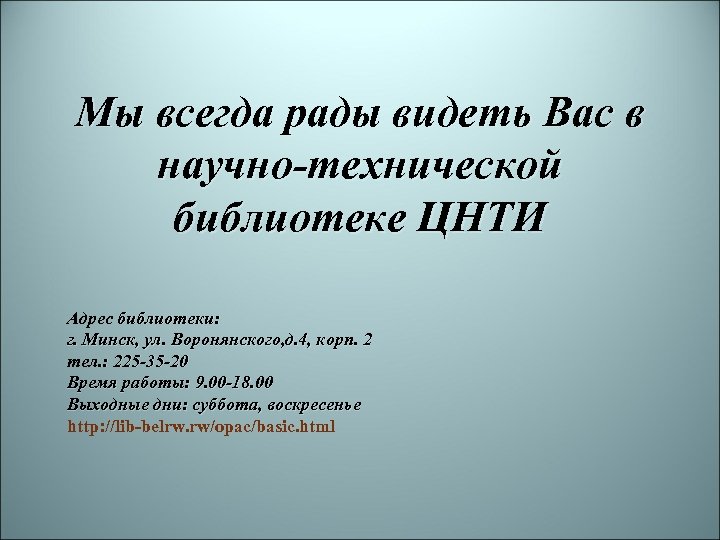 Мы всегда рады видеть Вас в научно-технической библиотеке ЦНТИ Адрес библиотеки: г. Минск, ул.