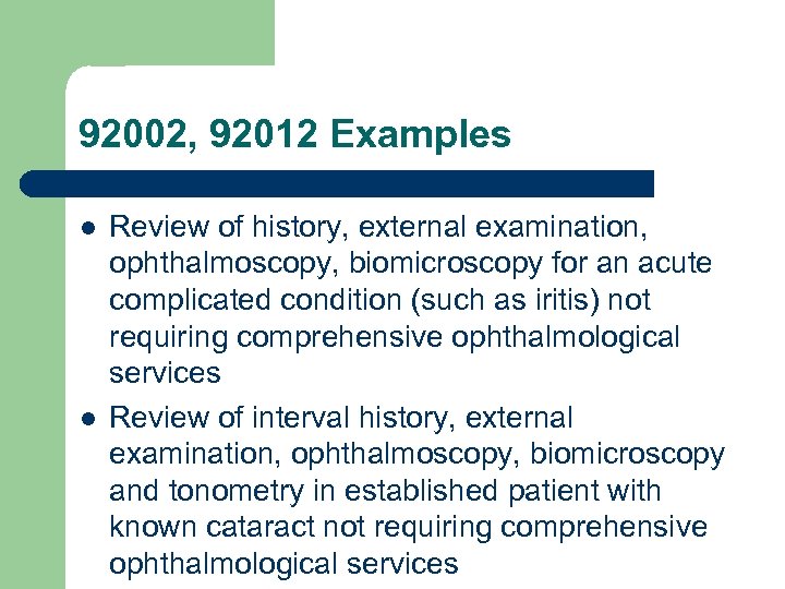 92002, 92012 Examples l l Review of history, external examination, ophthalmoscopy, biomicroscopy for an