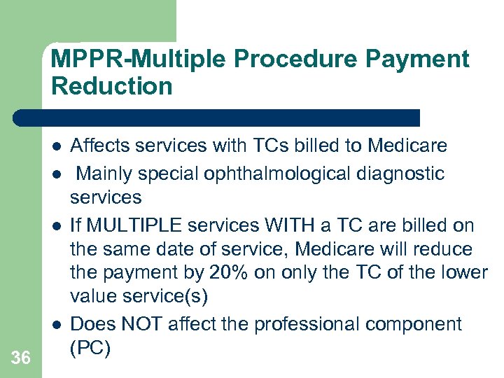 MPPR-Multiple Procedure Payment Reduction l l 36 Affects services with TCs billed to Medicare