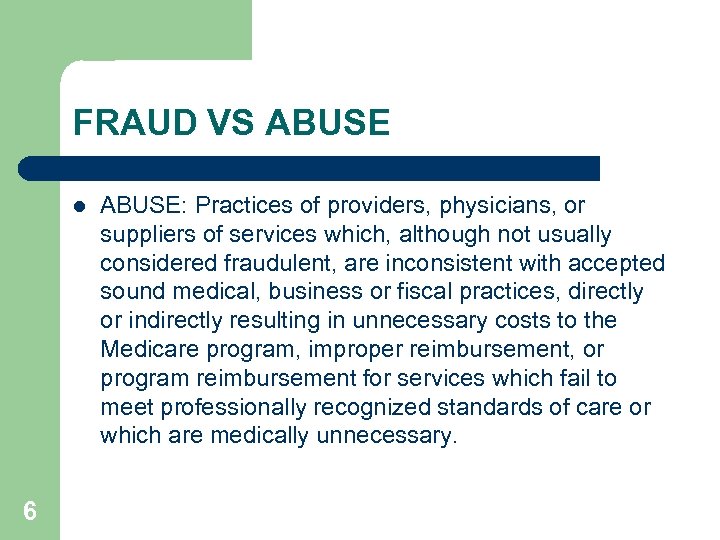 FRAUD VS ABUSE l 6 ABUSE: Practices of providers, physicians, or suppliers of services