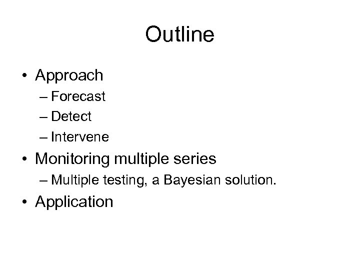 Outline • Approach – Forecast – Detect – Intervene • Monitoring multiple series –
