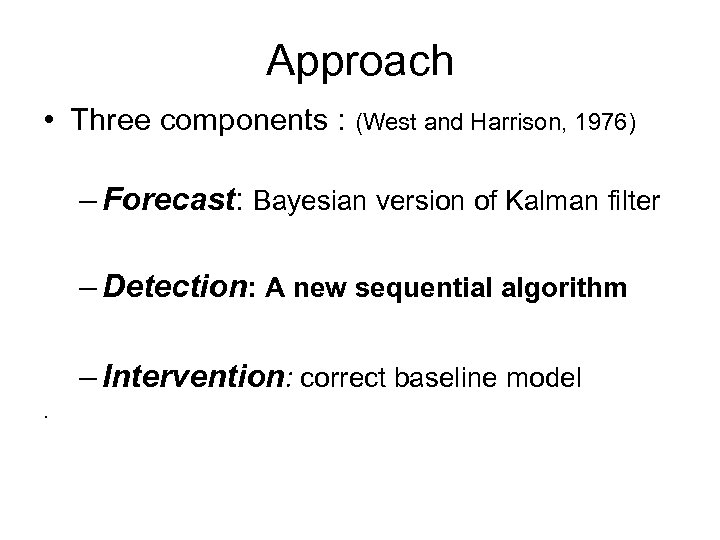 Approach • Three components : (West and Harrison, 1976) – Forecast: Bayesian version of