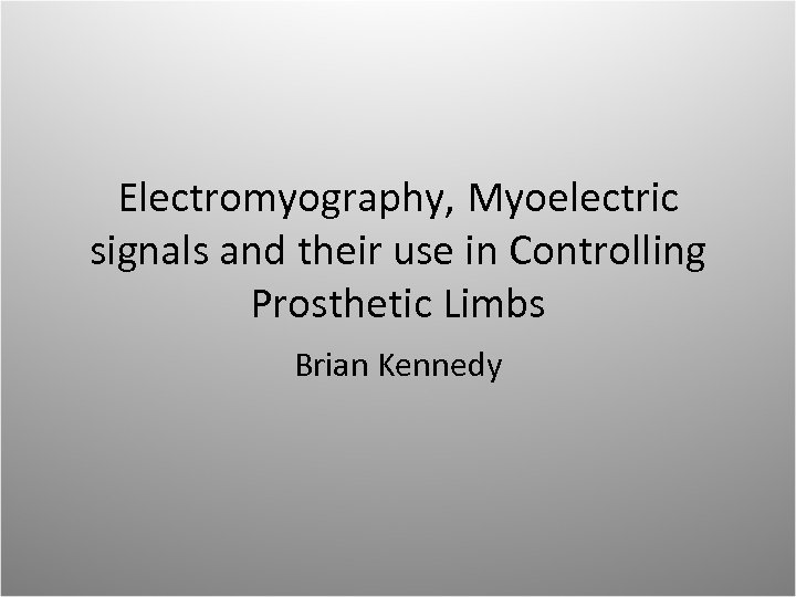 Electromyography, Myoelectric signals and their use in Controlling Prosthetic Limbs Brian Kennedy 