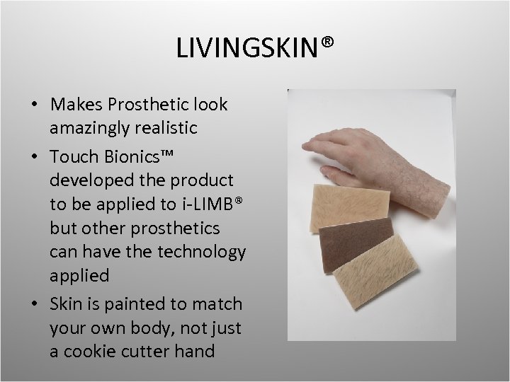 LIVINGSKIN® • Makes Prosthetic look amazingly realistic • Touch Bionics™ developed the product to