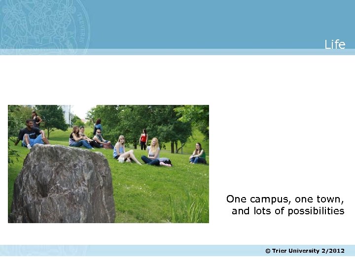 Life One campus, one town, and lots of possibilities © Trier University 2/2012 