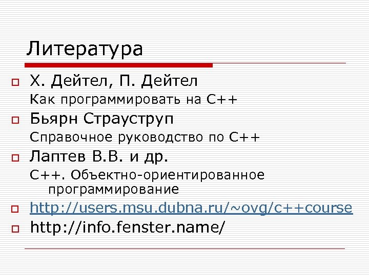 Литература o Х. Дейтел, П. Дейтел Как программировать на C++ o Бьярн Страуструп Справочное