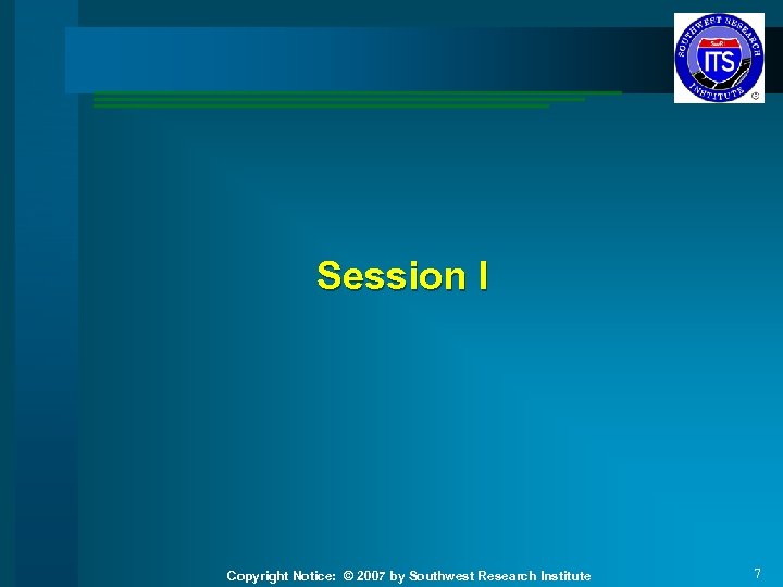 Session I Copyright Notice: © 2007 by Southwest Research Institute 7 