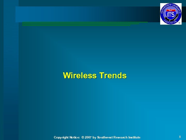 Wireless Trends Copyright Notice: © 2007 by Southwest Research Institute 8 
