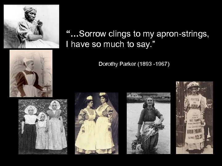 “…Sorrow clings to my apron-strings, I have so much to say. ” Dorothy Parker