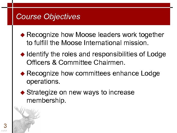 Course Objectives u Recognize how Moose leaders work together to fulfill the Moose International