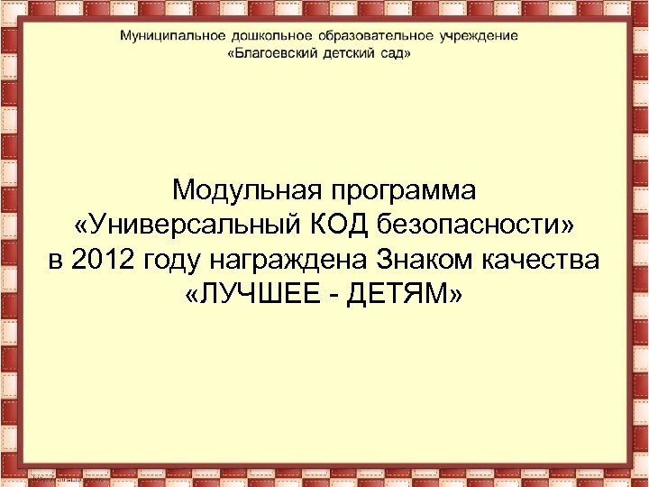 Модульная программа «Универсальный КОД безопасности» в 2012 году награждена Знаком качества «ЛУЧШЕЕ - ДЕТЯМ»