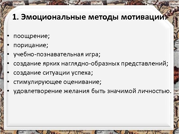 1. Эмоциональные методы мотивации: • • поощрение; порицание; учебно-познавательная игра; создание ярких наглядно-образных представлений;