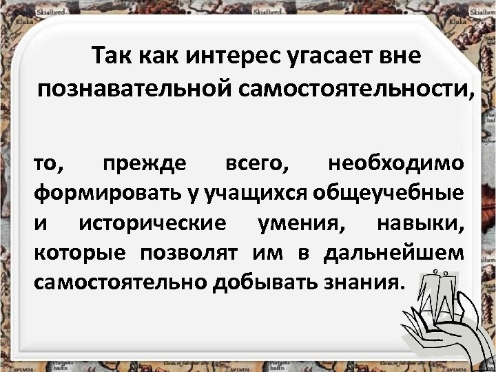 Так как интерес угасает вне познавательной самостоятельности, то, прежде всего, необходимо формировать у учащихся